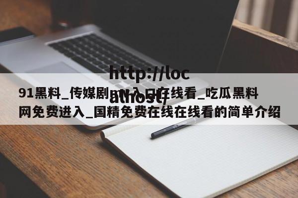 91黑料_传媒剧mv入口在线看_吃瓜黑料网免费进入_国精免费在线在线看的简单介绍